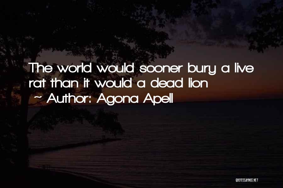 Agona Apell Quotes: The World Would Sooner Bury A Live Rat Than It Would A Dead Lion