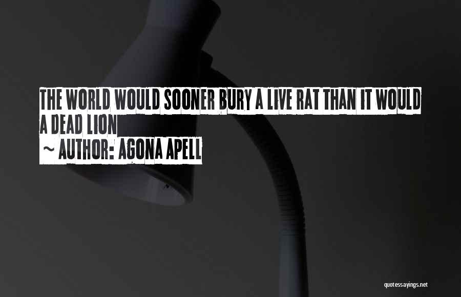 Agona Apell Quotes: The World Would Sooner Bury A Live Rat Than It Would A Dead Lion