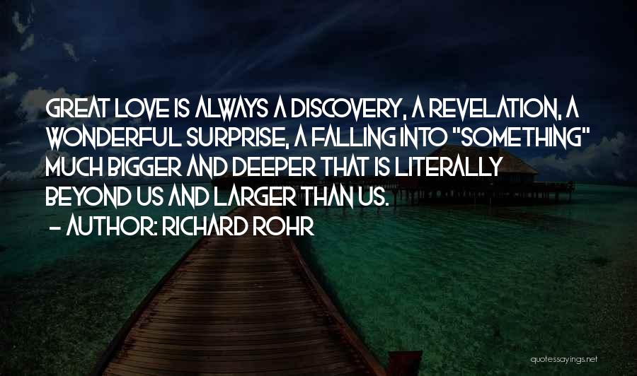 Richard Rohr Quotes: Great Love Is Always A Discovery, A Revelation, A Wonderful Surprise, A Falling Into Something Much Bigger And Deeper That