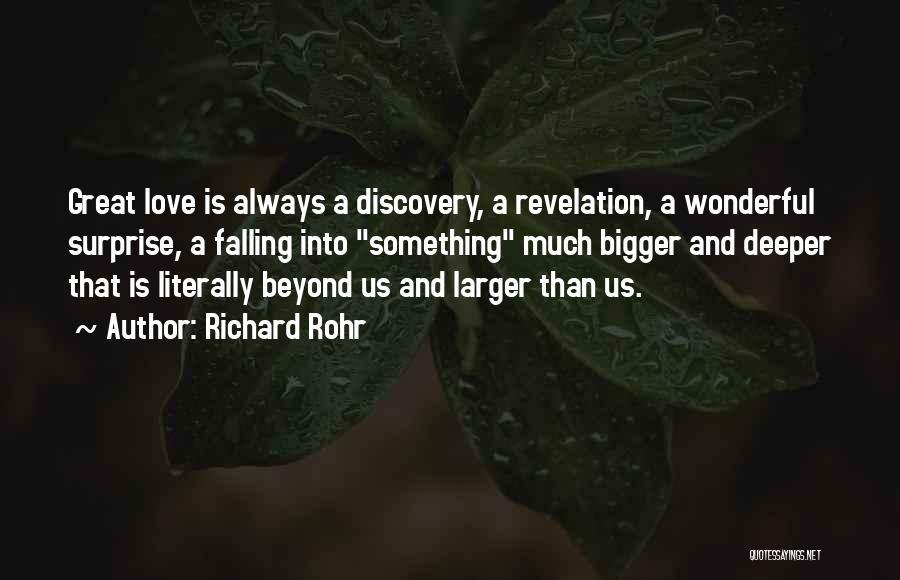 Richard Rohr Quotes: Great Love Is Always A Discovery, A Revelation, A Wonderful Surprise, A Falling Into Something Much Bigger And Deeper That