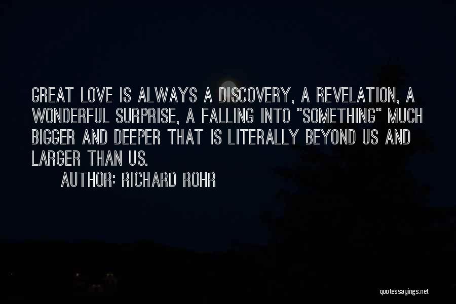 Richard Rohr Quotes: Great Love Is Always A Discovery, A Revelation, A Wonderful Surprise, A Falling Into Something Much Bigger And Deeper That