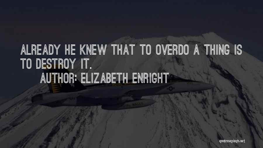Elizabeth Enright Quotes: Already He Knew That To Overdo A Thing Is To Destroy It.