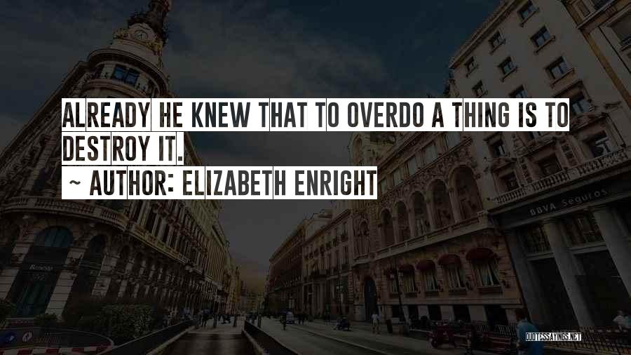 Elizabeth Enright Quotes: Already He Knew That To Overdo A Thing Is To Destroy It.