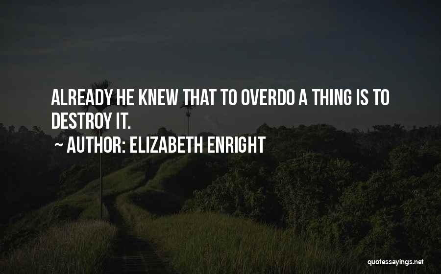 Elizabeth Enright Quotes: Already He Knew That To Overdo A Thing Is To Destroy It.