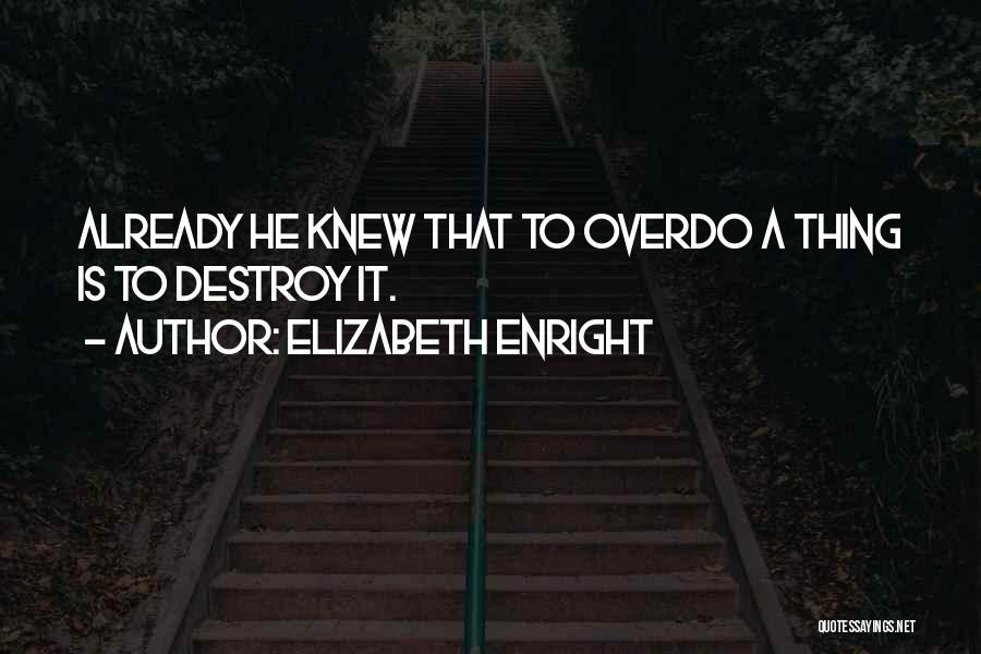 Elizabeth Enright Quotes: Already He Knew That To Overdo A Thing Is To Destroy It.