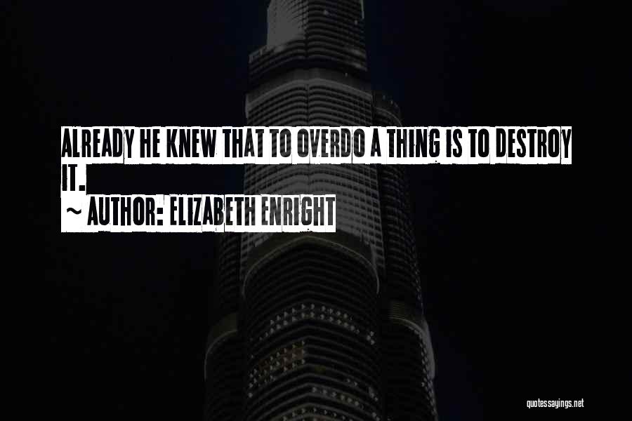 Elizabeth Enright Quotes: Already He Knew That To Overdo A Thing Is To Destroy It.