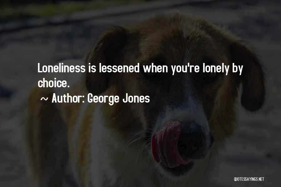 George Jones Quotes: Loneliness Is Lessened When You're Lonely By Choice.