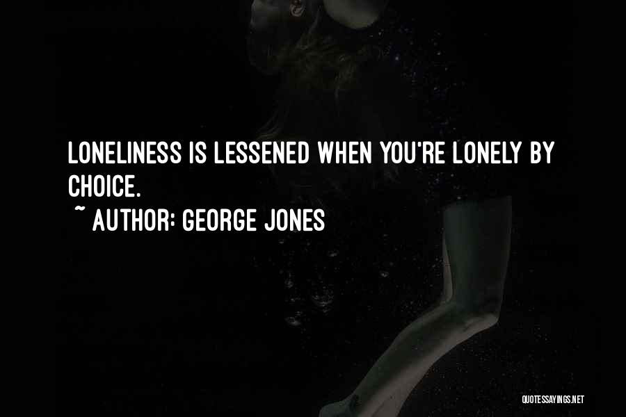 George Jones Quotes: Loneliness Is Lessened When You're Lonely By Choice.