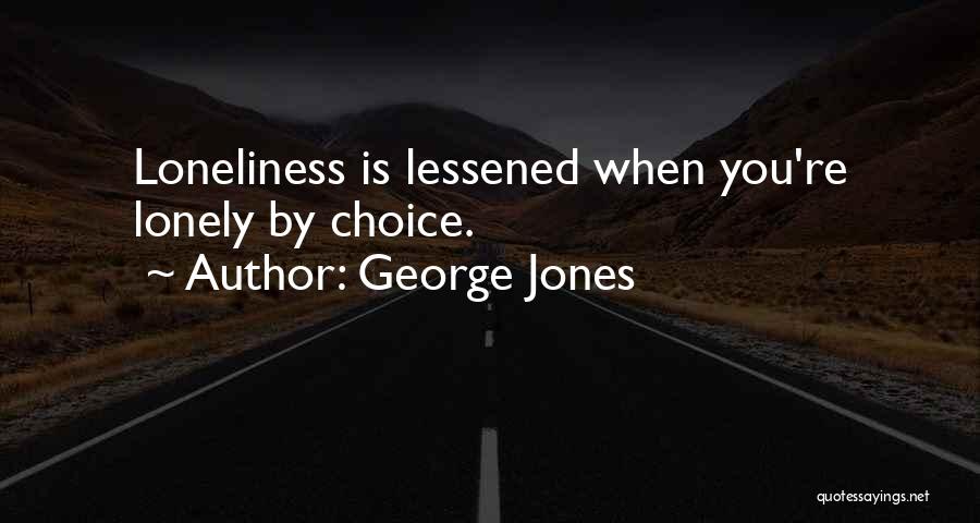 George Jones Quotes: Loneliness Is Lessened When You're Lonely By Choice.