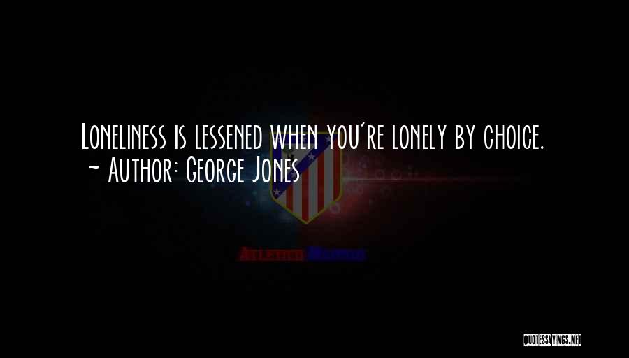 George Jones Quotes: Loneliness Is Lessened When You're Lonely By Choice.