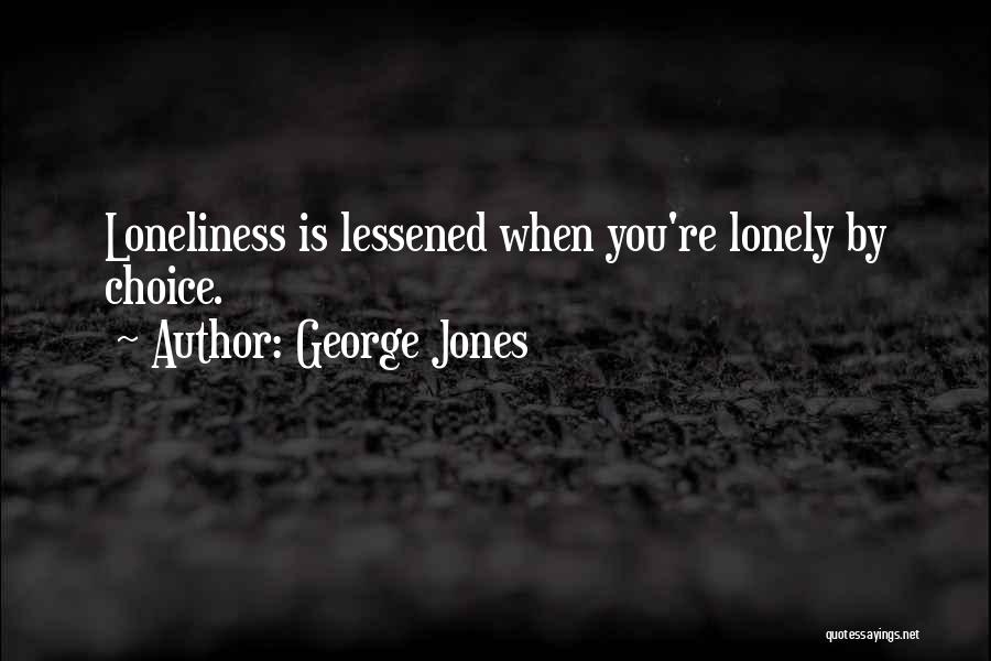 George Jones Quotes: Loneliness Is Lessened When You're Lonely By Choice.