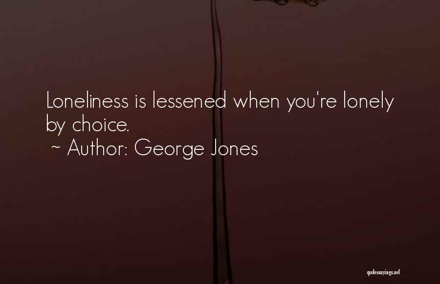 George Jones Quotes: Loneliness Is Lessened When You're Lonely By Choice.