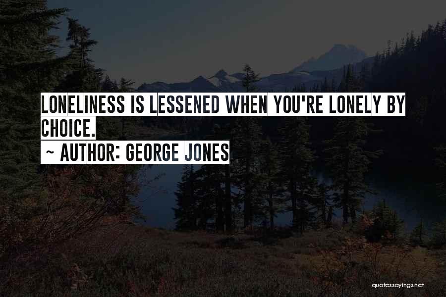 George Jones Quotes: Loneliness Is Lessened When You're Lonely By Choice.