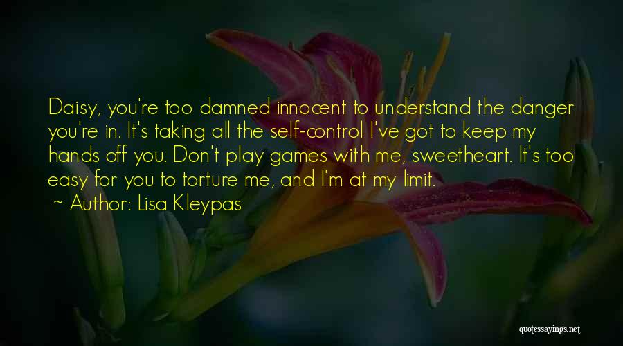 Lisa Kleypas Quotes: Daisy, You're Too Damned Innocent To Understand The Danger You're In. It's Taking All The Self-control I've Got To Keep