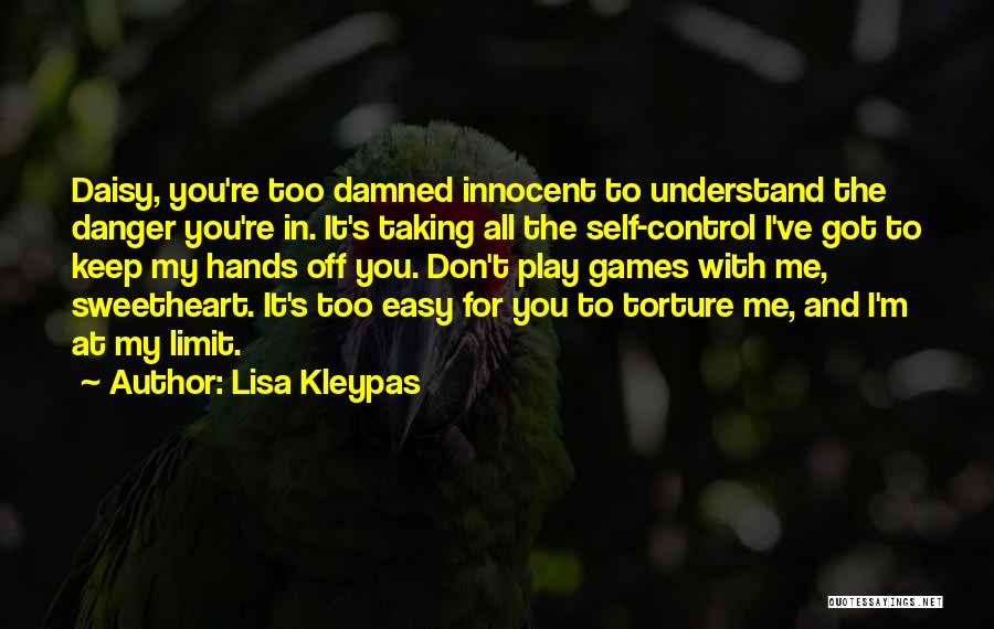 Lisa Kleypas Quotes: Daisy, You're Too Damned Innocent To Understand The Danger You're In. It's Taking All The Self-control I've Got To Keep