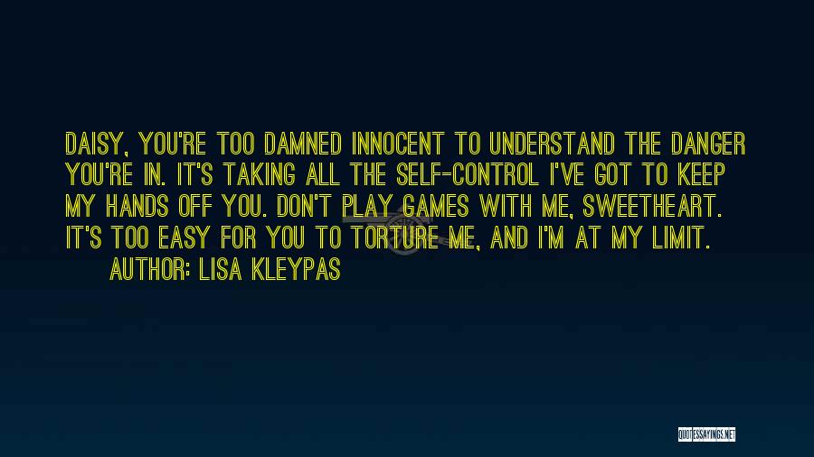 Lisa Kleypas Quotes: Daisy, You're Too Damned Innocent To Understand The Danger You're In. It's Taking All The Self-control I've Got To Keep