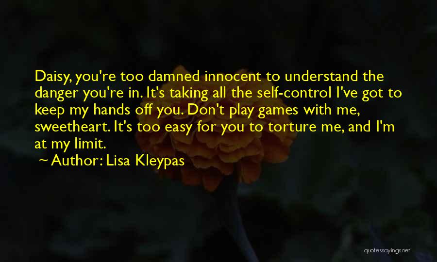 Lisa Kleypas Quotes: Daisy, You're Too Damned Innocent To Understand The Danger You're In. It's Taking All The Self-control I've Got To Keep