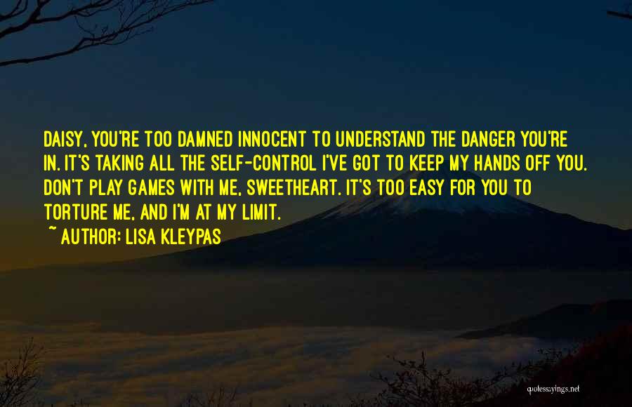 Lisa Kleypas Quotes: Daisy, You're Too Damned Innocent To Understand The Danger You're In. It's Taking All The Self-control I've Got To Keep