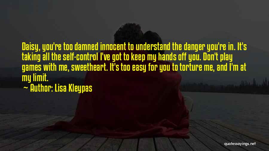 Lisa Kleypas Quotes: Daisy, You're Too Damned Innocent To Understand The Danger You're In. It's Taking All The Self-control I've Got To Keep