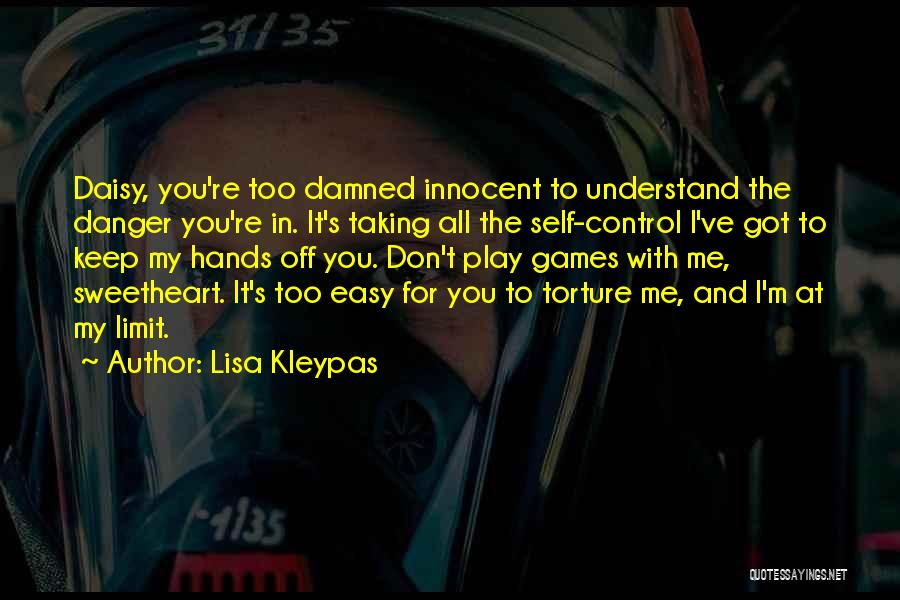 Lisa Kleypas Quotes: Daisy, You're Too Damned Innocent To Understand The Danger You're In. It's Taking All The Self-control I've Got To Keep