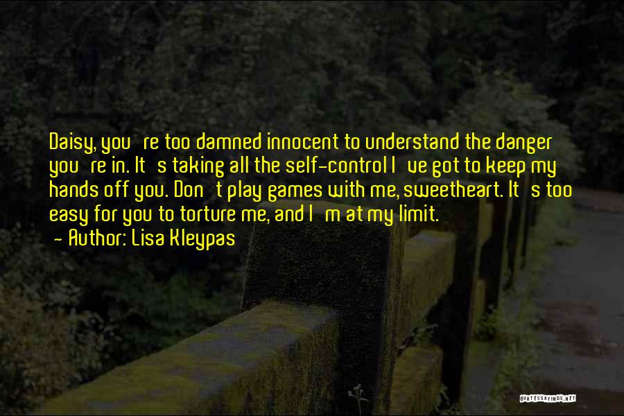Lisa Kleypas Quotes: Daisy, You're Too Damned Innocent To Understand The Danger You're In. It's Taking All The Self-control I've Got To Keep