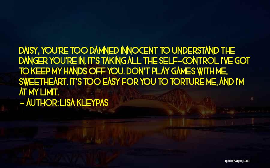 Lisa Kleypas Quotes: Daisy, You're Too Damned Innocent To Understand The Danger You're In. It's Taking All The Self-control I've Got To Keep