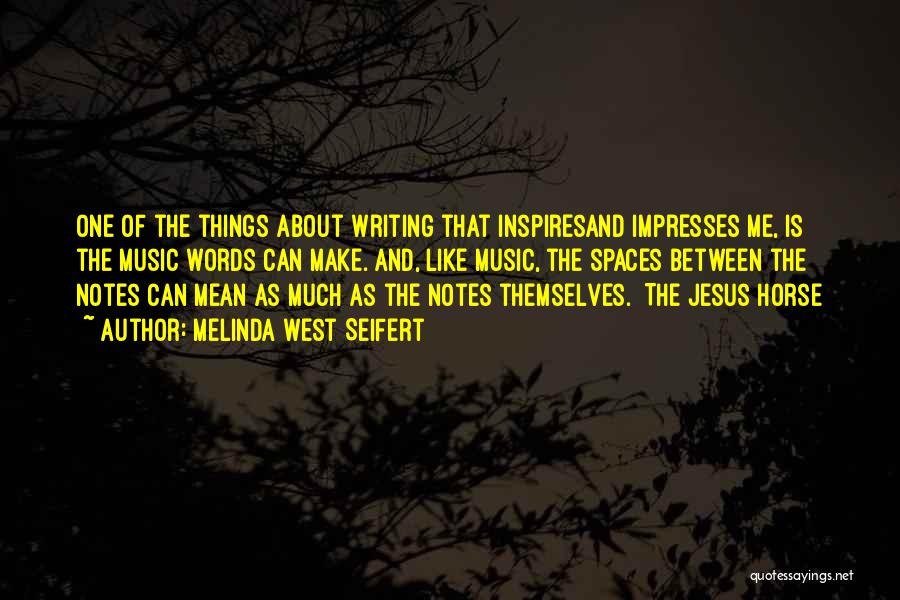 Melinda West Seifert Quotes: One Of The Things About Writing That Inspiresand Impresses Me, Is The Music Words Can Make. And, Like Music, The