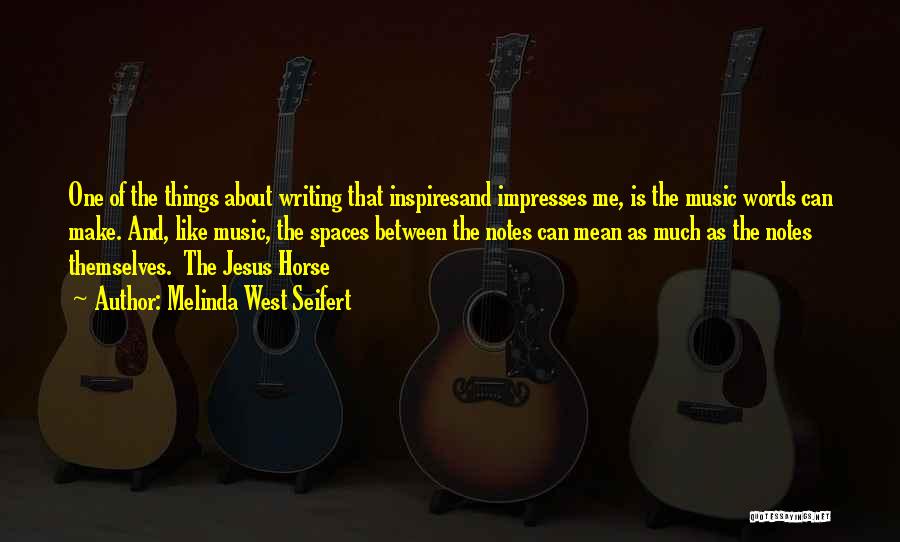 Melinda West Seifert Quotes: One Of The Things About Writing That Inspiresand Impresses Me, Is The Music Words Can Make. And, Like Music, The