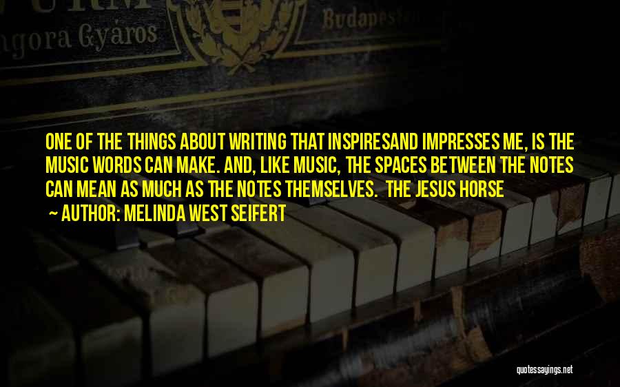 Melinda West Seifert Quotes: One Of The Things About Writing That Inspiresand Impresses Me, Is The Music Words Can Make. And, Like Music, The