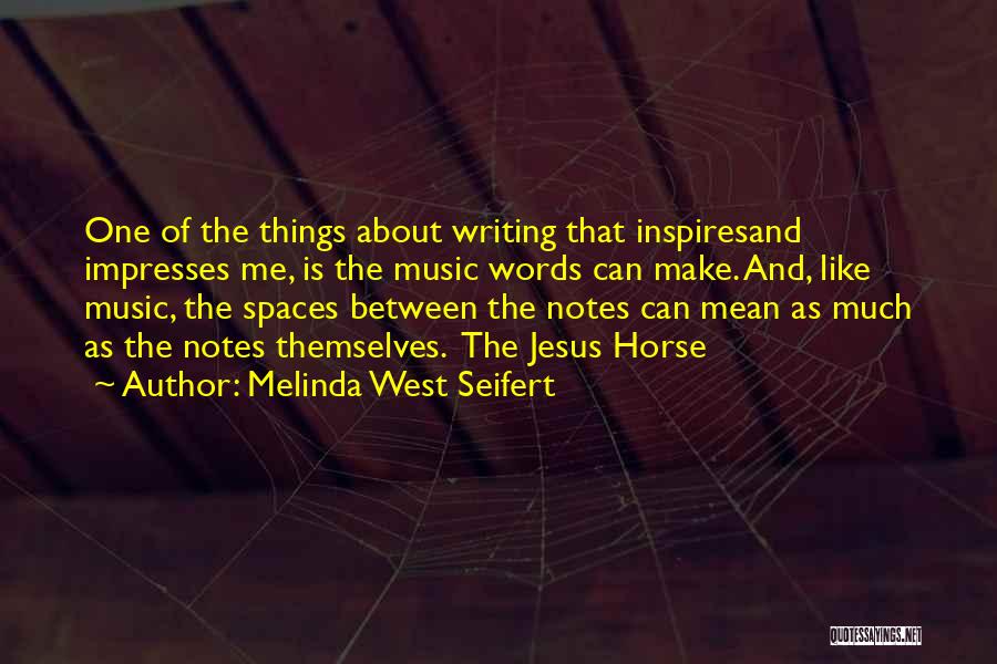 Melinda West Seifert Quotes: One Of The Things About Writing That Inspiresand Impresses Me, Is The Music Words Can Make. And, Like Music, The