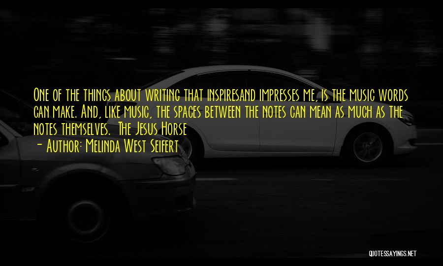 Melinda West Seifert Quotes: One Of The Things About Writing That Inspiresand Impresses Me, Is The Music Words Can Make. And, Like Music, The