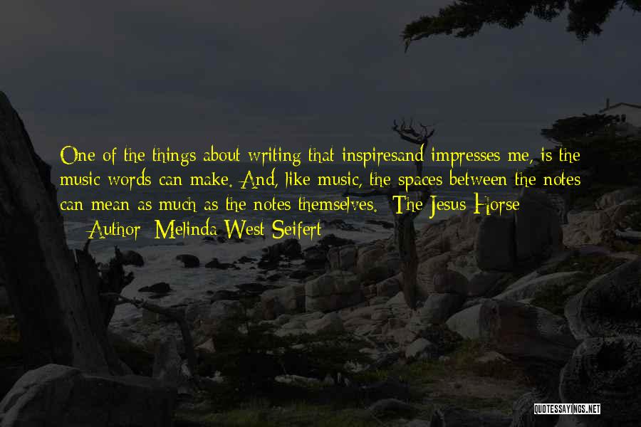 Melinda West Seifert Quotes: One Of The Things About Writing That Inspiresand Impresses Me, Is The Music Words Can Make. And, Like Music, The