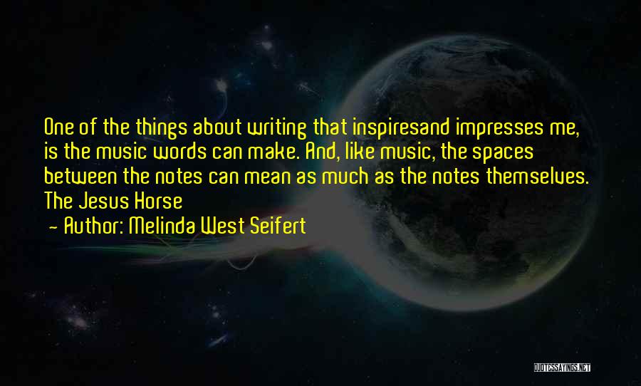 Melinda West Seifert Quotes: One Of The Things About Writing That Inspiresand Impresses Me, Is The Music Words Can Make. And, Like Music, The