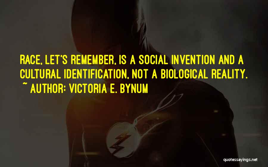 Victoria E. Bynum Quotes: Race, Let's Remember, Is A Social Invention And A Cultural Identification, Not A Biological Reality.