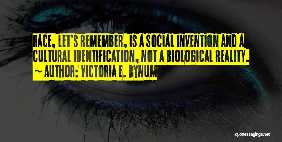 Victoria E. Bynum Quotes: Race, Let's Remember, Is A Social Invention And A Cultural Identification, Not A Biological Reality.