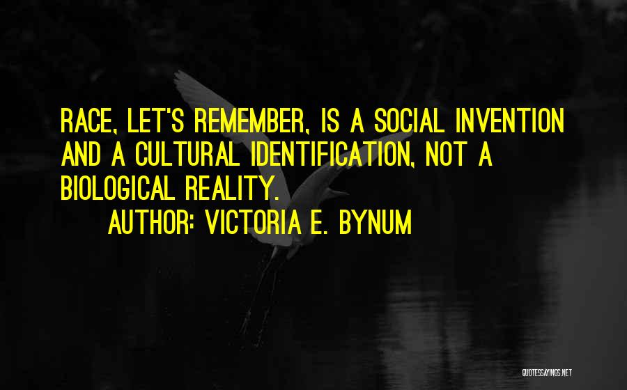 Victoria E. Bynum Quotes: Race, Let's Remember, Is A Social Invention And A Cultural Identification, Not A Biological Reality.