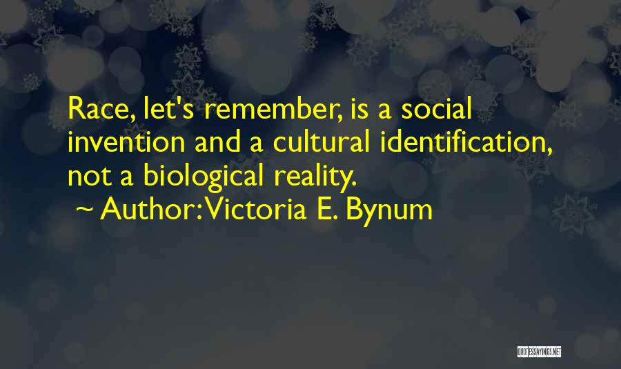 Victoria E. Bynum Quotes: Race, Let's Remember, Is A Social Invention And A Cultural Identification, Not A Biological Reality.