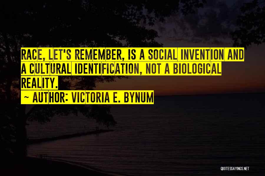 Victoria E. Bynum Quotes: Race, Let's Remember, Is A Social Invention And A Cultural Identification, Not A Biological Reality.