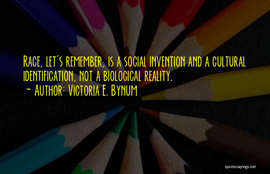 Victoria E. Bynum Quotes: Race, Let's Remember, Is A Social Invention And A Cultural Identification, Not A Biological Reality.