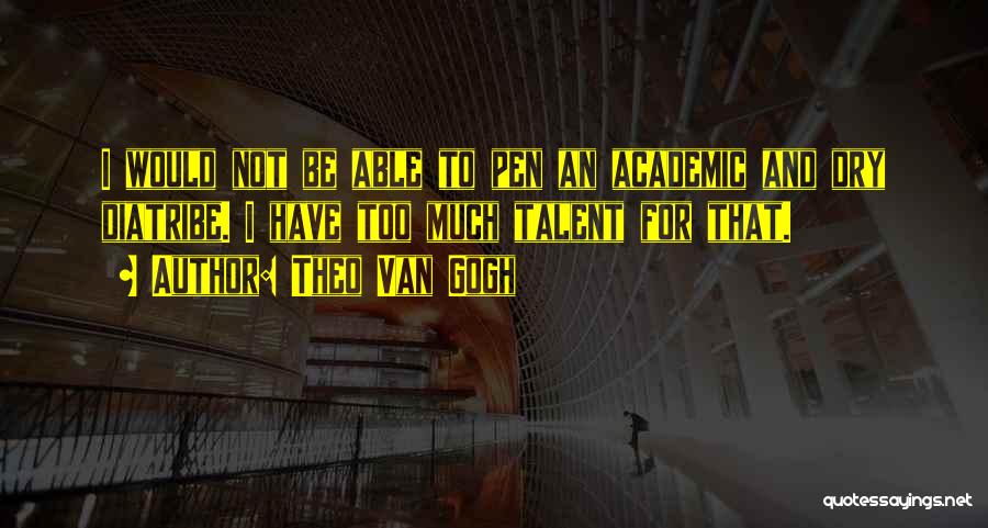 Theo Van Gogh Quotes: I Would Not Be Able To Pen An Academic And Dry Diatribe. I Have Too Much Talent For That.
