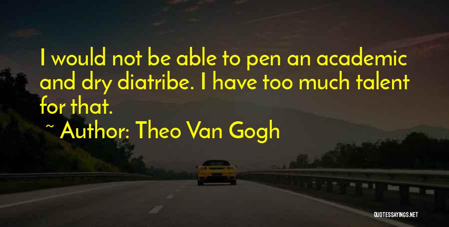 Theo Van Gogh Quotes: I Would Not Be Able To Pen An Academic And Dry Diatribe. I Have Too Much Talent For That.
