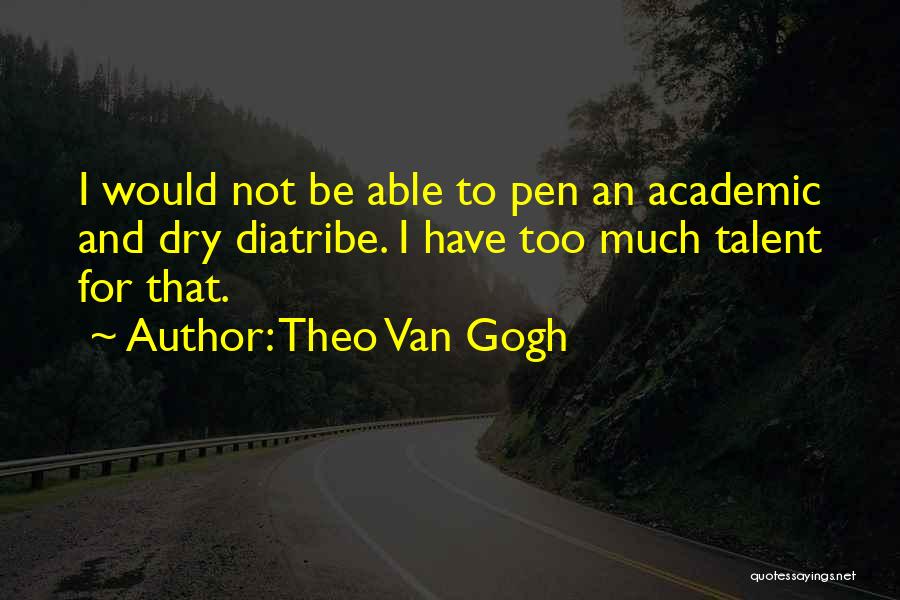 Theo Van Gogh Quotes: I Would Not Be Able To Pen An Academic And Dry Diatribe. I Have Too Much Talent For That.