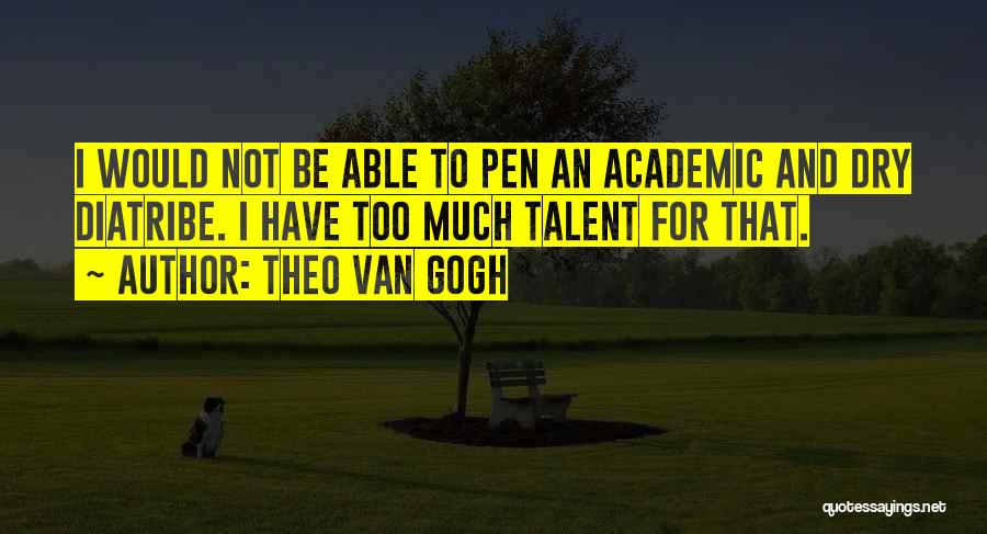Theo Van Gogh Quotes: I Would Not Be Able To Pen An Academic And Dry Diatribe. I Have Too Much Talent For That.