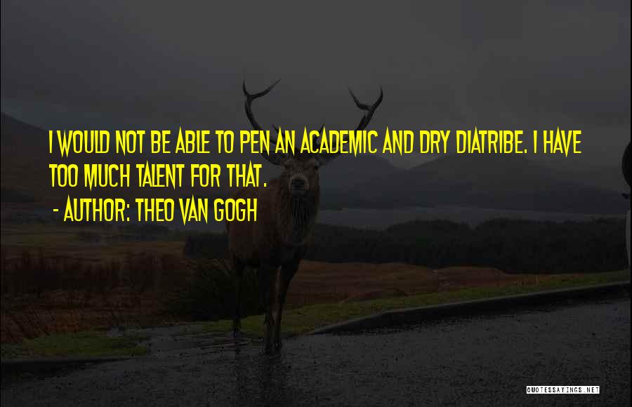 Theo Van Gogh Quotes: I Would Not Be Able To Pen An Academic And Dry Diatribe. I Have Too Much Talent For That.