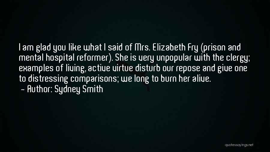 Sydney Smith Quotes: I Am Glad You Like What I Said Of Mrs. Elizabeth Fry (prison And Mental Hospital Reformer). She Is Very