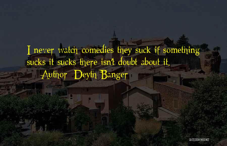 Deyth Banger Quotes: I Never Watch Comedies They Suck If Something Sucks It Sucks There Isn't Doubt About It.