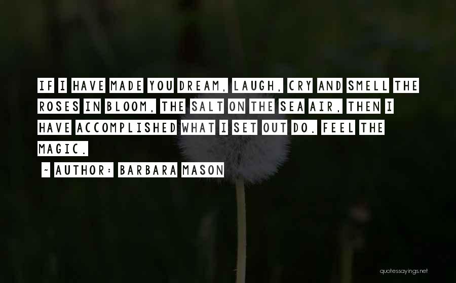 Barbara Mason Quotes: If I Have Made You Dream, Laugh, Cry And Smell The Roses In Bloom, The Salt On The Sea Air,