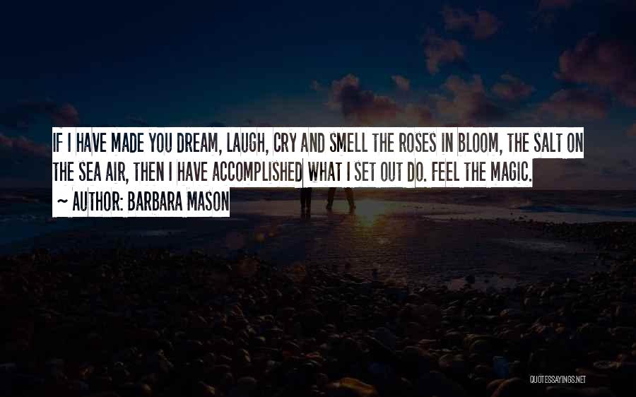 Barbara Mason Quotes: If I Have Made You Dream, Laugh, Cry And Smell The Roses In Bloom, The Salt On The Sea Air,