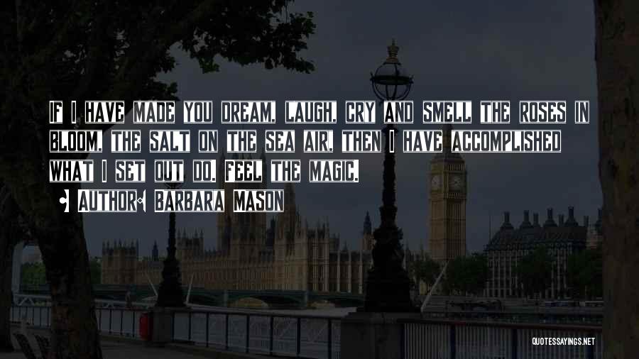 Barbara Mason Quotes: If I Have Made You Dream, Laugh, Cry And Smell The Roses In Bloom, The Salt On The Sea Air,