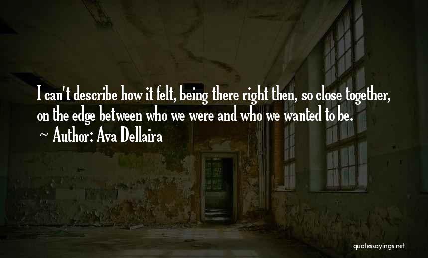 Ava Dellaira Quotes: I Can't Describe How It Felt, Being There Right Then, So Close Together, On The Edge Between Who We Were